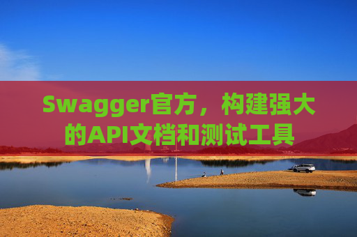 Swagger官方,构建强大的API文档和测试工具