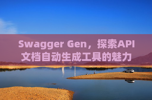 Swagger Gen,探索API文档自动生成工具的魅力