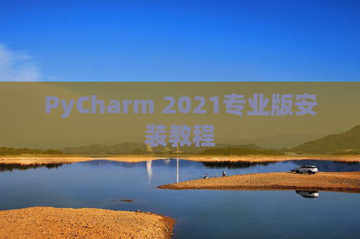 PyCharm 2021专业版安装教程